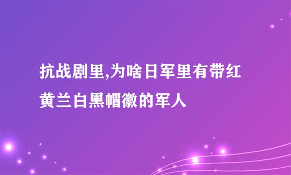 抗战剧里,为啥日军里有带红黄兰白黑帽徽的军人