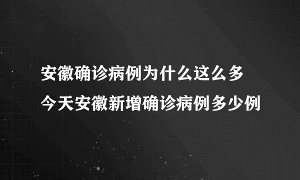 安徽确诊病例为什么这么多 今天安徽新增确诊病例多少例
