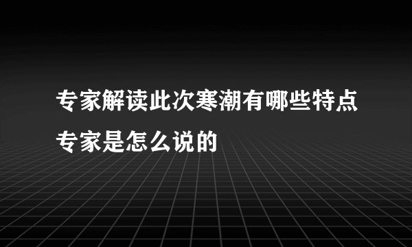 专家解读此次寒潮有哪些特点专家是怎么说的