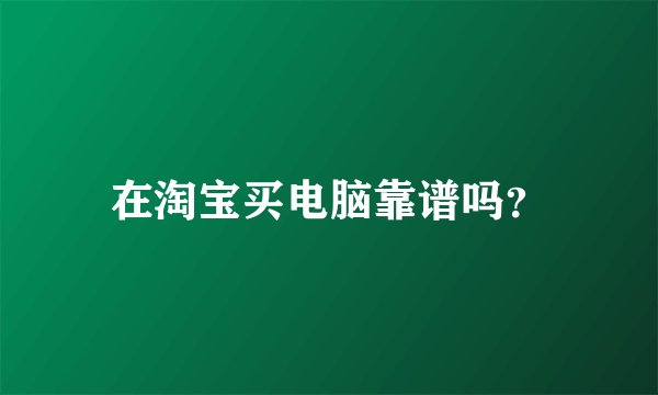 在淘宝买电脑靠谱吗？