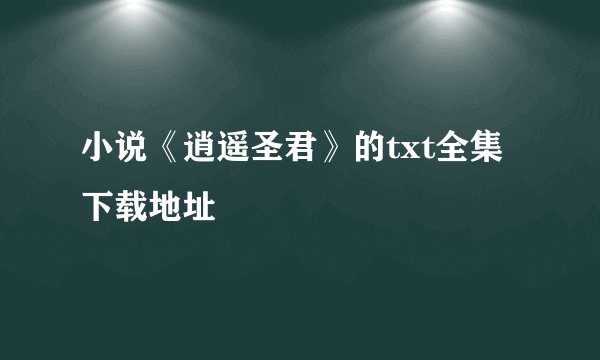 小说《逍遥圣君》的txt全集下载地址