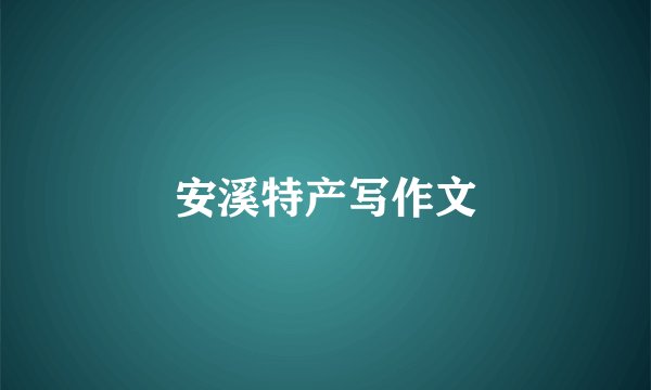 安溪特产写作文