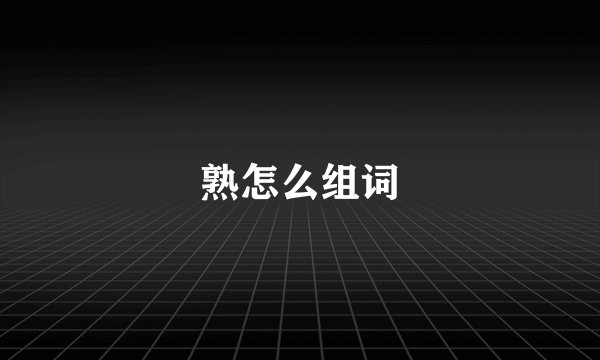 熟怎么组词