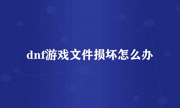 dnf游戏文件损坏怎么办