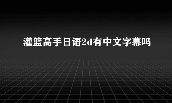 灌篮高手日语2d有中文字幕吗