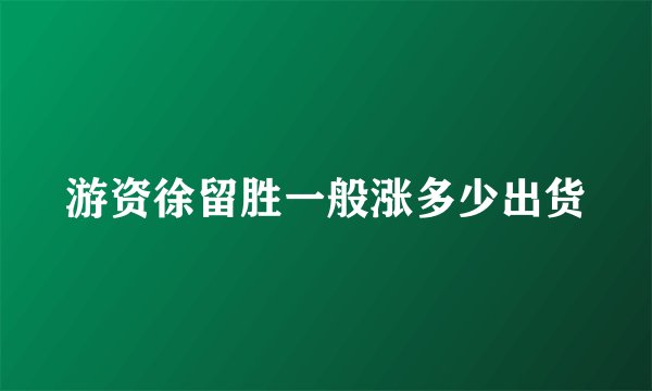 游资徐留胜一般涨多少出货