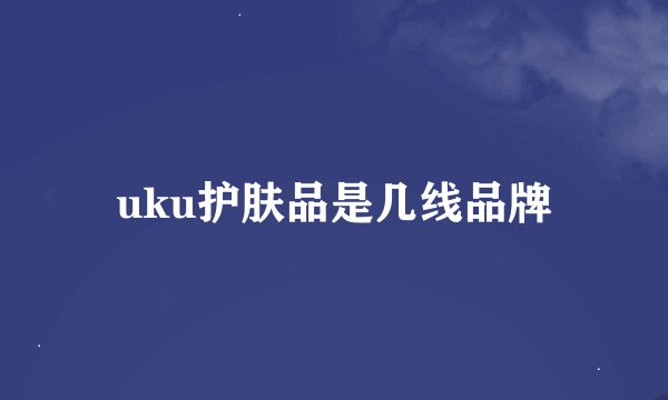uku护肤品是几线品牌