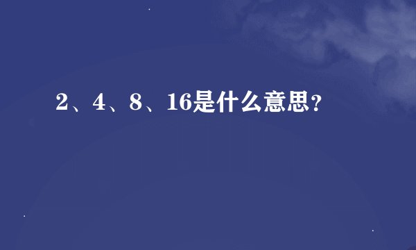 2、4、8、16是什么意思？