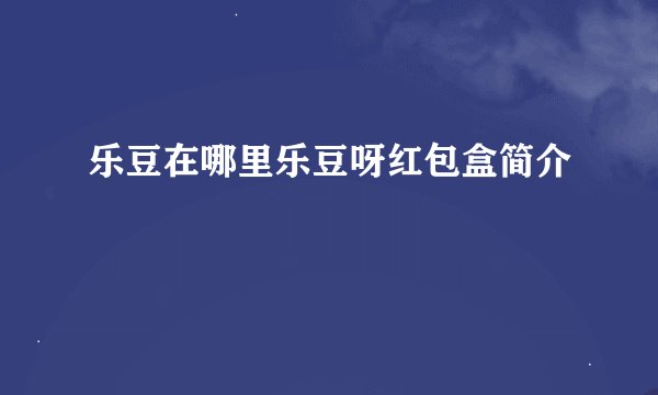 乐豆在哪里乐豆呀红包盒简介