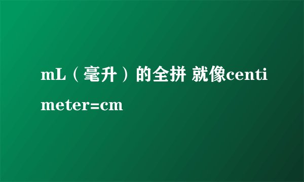 mL（毫升）的全拼 就像centimeter=cm