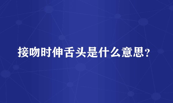 接吻时伸舌头是什么意思?