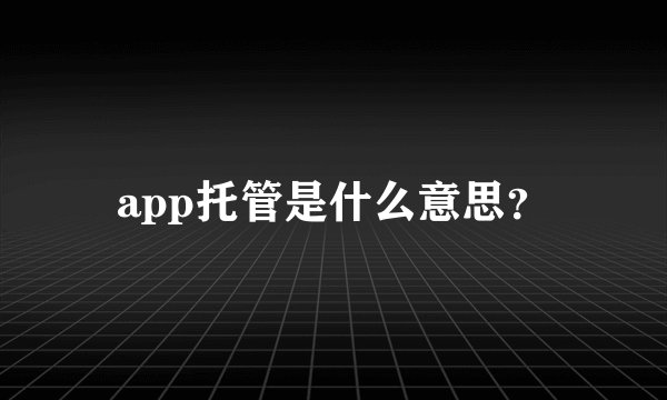 app托管是什么意思？