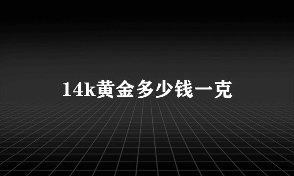 14k黄金多少钱一克