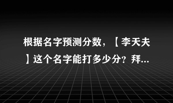 根据名字预测分数，【李天夫】这个名字能打多少分？拜托了各位 谢谢