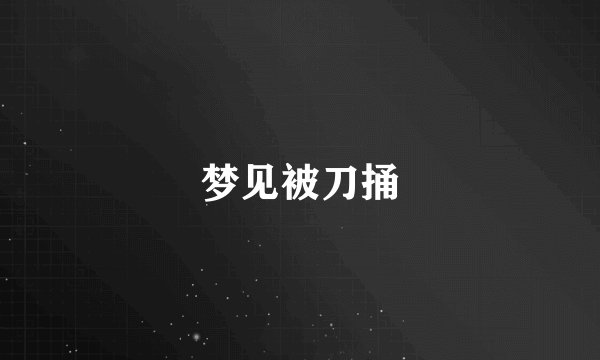 梦见被刀捅