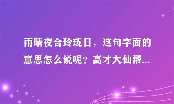 雨晴夜合玲珑日，这句字面的意思怎么说呢？高才大仙帮帮解答一下。谢谢！！