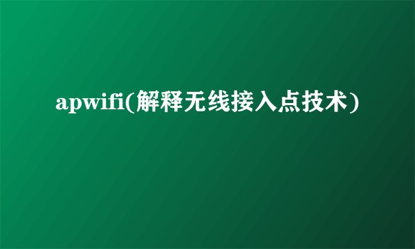 apwifi(解释无线接入点技术)