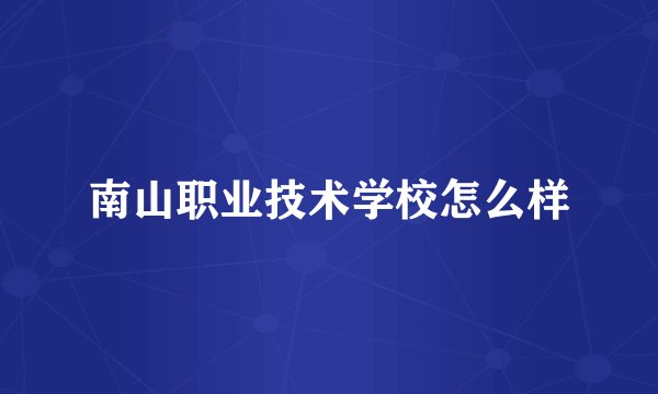 南山职业技术学校怎么样