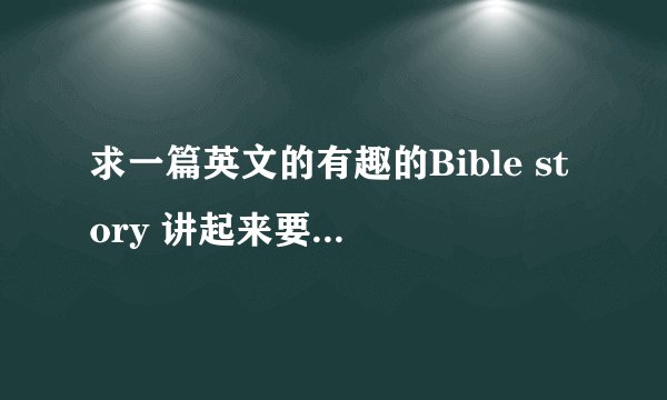 求一篇英文的有趣的Bible story 讲起来要3分钟左右