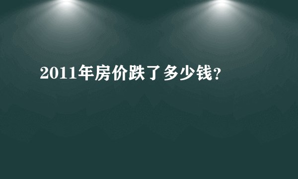 2011年房价跌了多少钱？