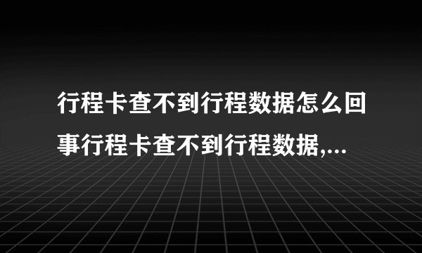 行程卡查不到行程数据怎么回事行程卡查不到行程数据,多久能恢复?