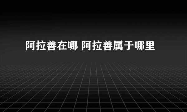 阿拉善在哪 阿拉善属于哪里