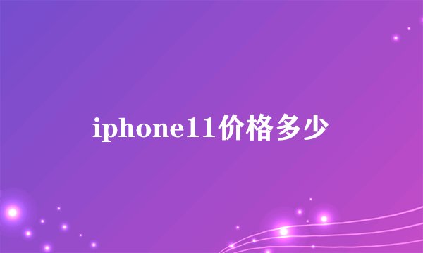 iphone11价格多少