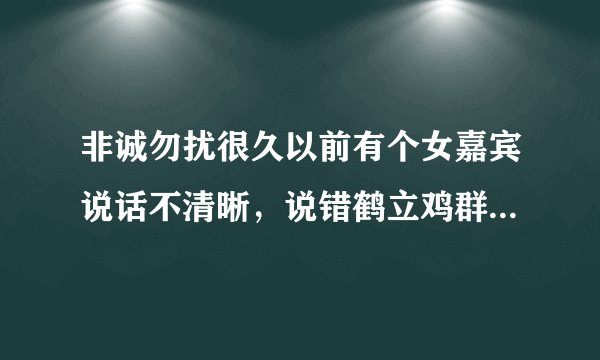 非诚勿扰很久以前有个女嘉宾说话不清晰，说错鹤立鸡群这个成语是谁