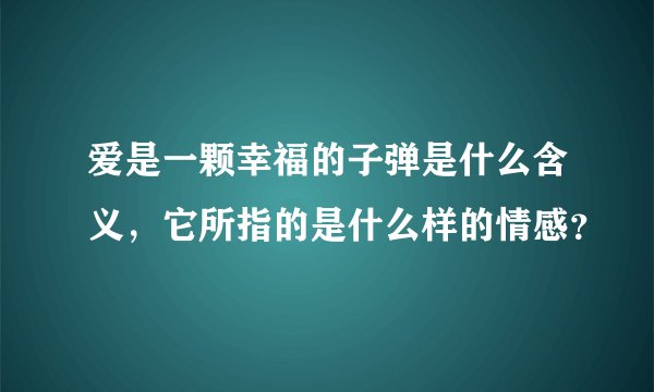 爱是一颗幸福的子弹是什么含义，它所指的是什么样的情感？