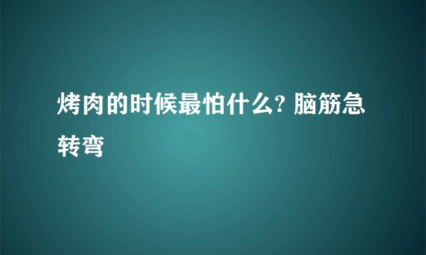 烤肉的时候最怕什么? 脑筋急转弯