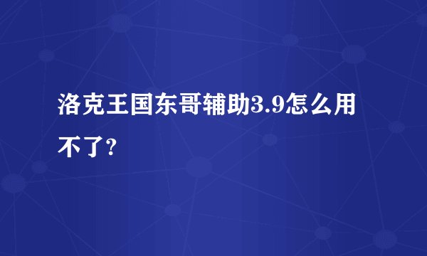 洛克王国东哥辅助3.9怎么用不了?