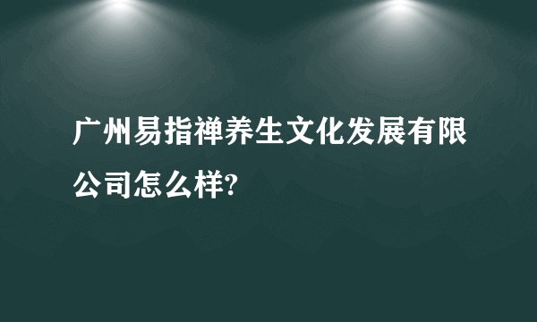 广州易指禅养生文化发展有限公司怎么样?