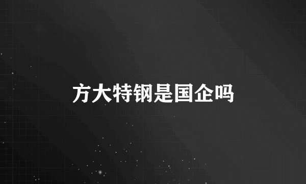 方大特钢是国企吗