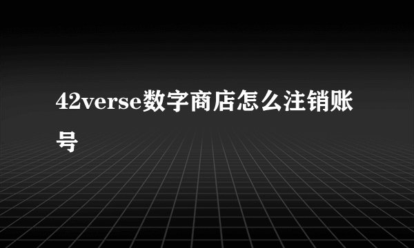42verse数字商店怎么注销账号