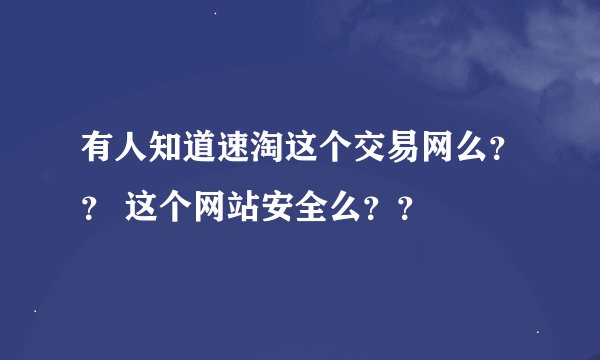 有人知道速淘这个交易网么？？ 这个网站安全么？？