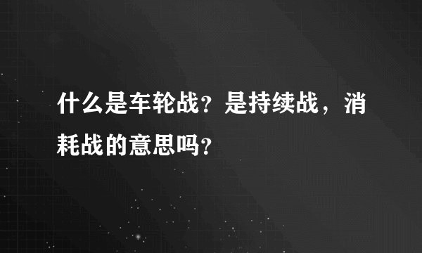 什么是车轮战？是持续战，消耗战的意思吗？
