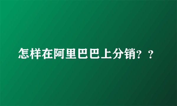 怎样在阿里巴巴上分销？？