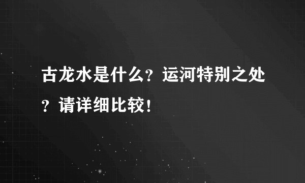 古龙水是什么？运河特别之处？请详细比较！