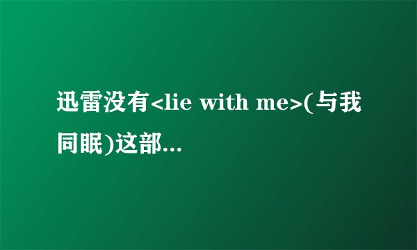 迅雷没有<lie with me>(与我同眠)这部电影吗?我怎么搜不到呢?