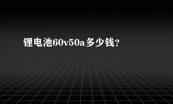 锂电池60v50a多少钱？