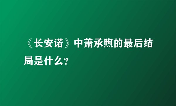 《长安诺》中萧承煦的最后结局是什么？