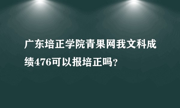 广东培正学院青果网我文科成绩476可以报培正吗？