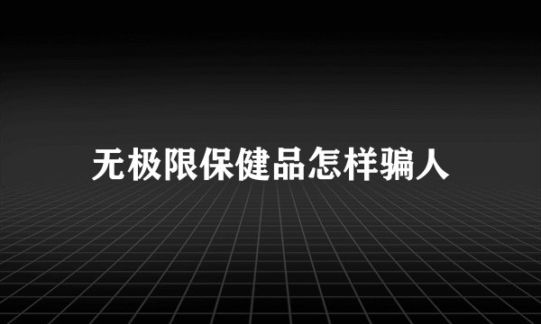 无极限保健品怎样骗人