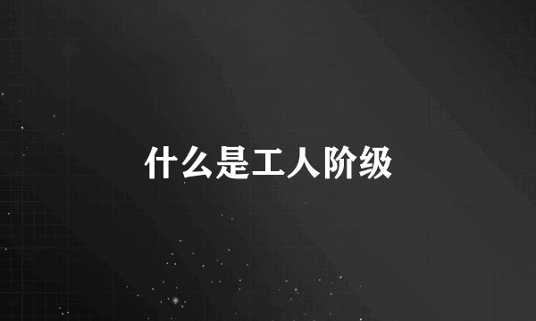 什么是工人阶级