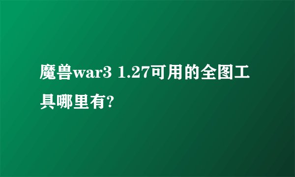 魔兽war3 1.27可用的全图工具哪里有?