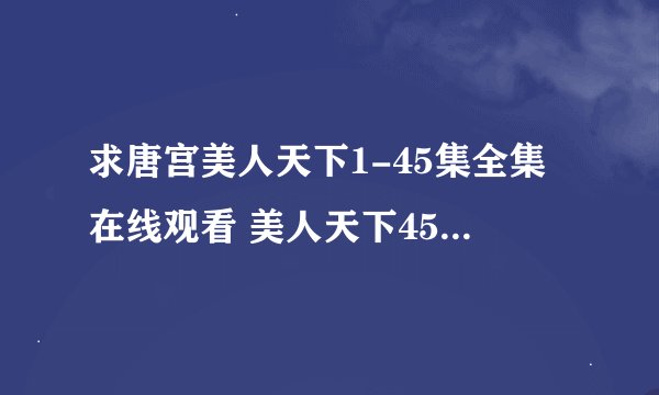 求唐宫美人天下1-45集全集在线观看 美人天下45集全集剧情介绍