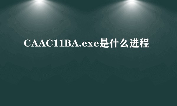 CAAC11BA.exe是什么进程