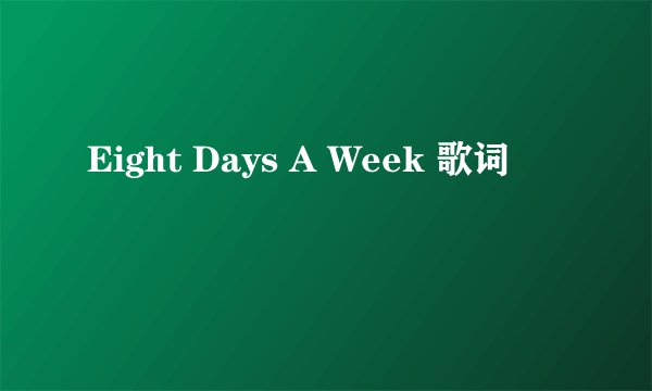 Eight Days A Week 歌词