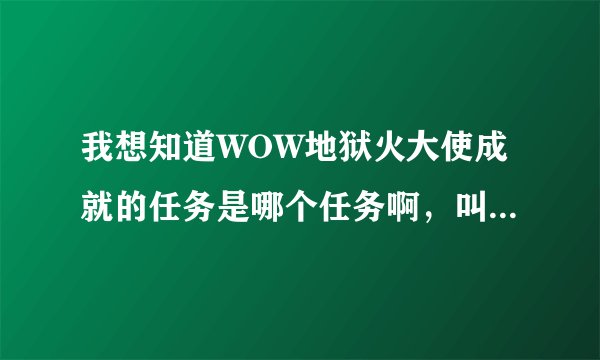 我想知道WOW地狱火大使成就的任务是哪个任务啊，叫什么的，知道的告诉我下，谢谢了