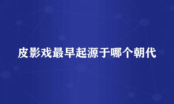 皮影戏最早起源于哪个朝代